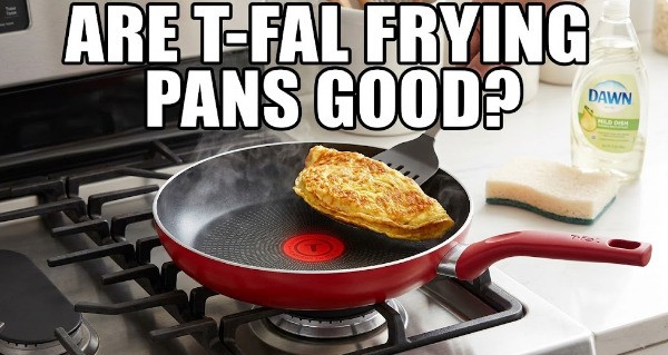 Are T-Fal Frying Pans Good